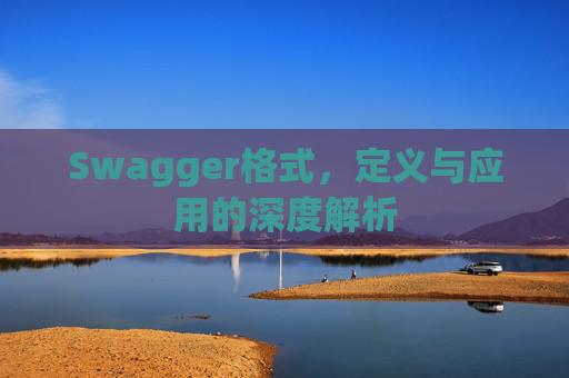 Swagger格式,定义与应用的深度解析 Swagger格式,定义与应用的深度解析